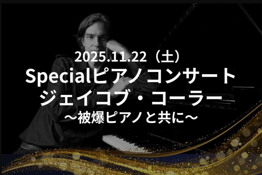 【イベント情報】Specialピアノコンサート　ジェイコブ・コーラー ～被爆ピアノと共に～