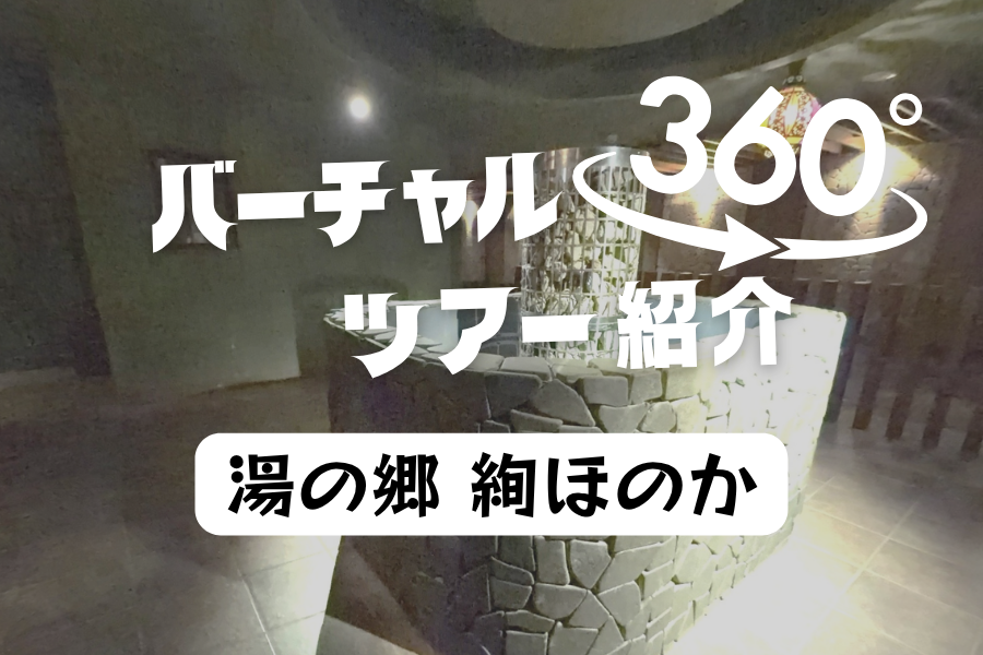 【湯の郷 絢ほのか】大人気の温浴施設！お風呂にサウナ、岩盤浴など360度バーチャルツアーでご紹介